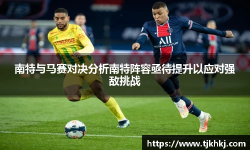 南特与马赛对决分析南特阵容亟待提升以应对强敌挑战