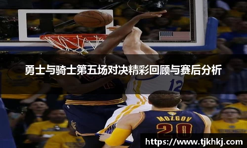 勇士与骑士第五场对决精彩回顾与赛后分析